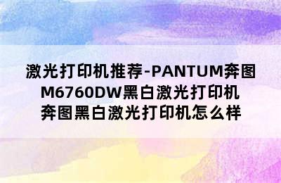 激光打印机推荐-PANTUM奔图 M6760DW黑白激光打印机 奔图黑白激光打印机怎么样